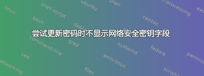 尝试更新密码时不显示网络安全密钥字段