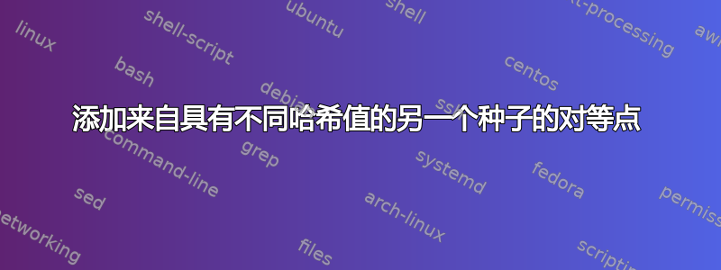 添加来自具有不同哈希值的另一个种子的对等点