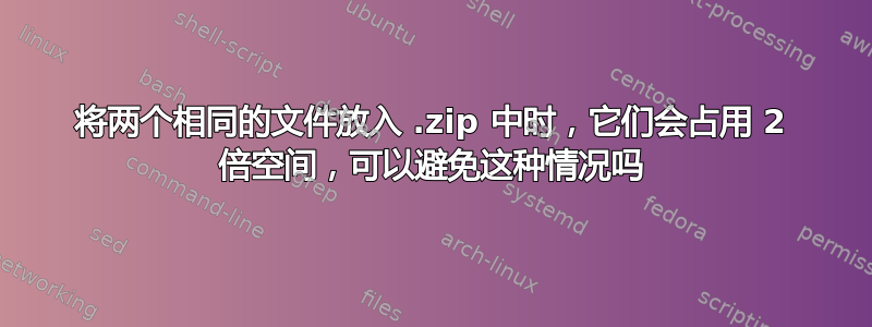 将两个相同的文件放入 .zip 中时，它们会占用 2 倍空间，可以避免这种情况吗