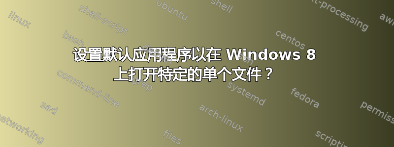 设置默认应用程序以在 Windows 8 上打开特定的单个文件？