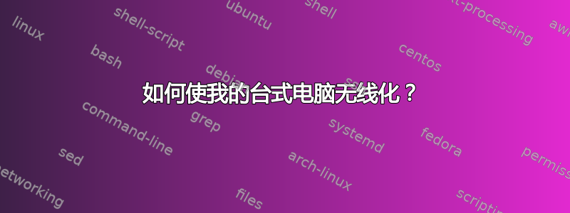 如何使我的台式电脑无线化？