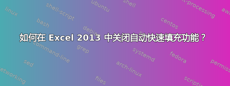 如何在 Excel 2013 中关闭自动快速填充功能？