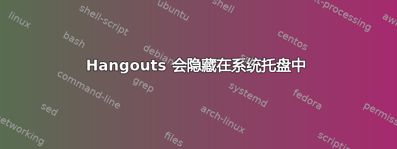 Hangouts 会隐藏在系统托盘中