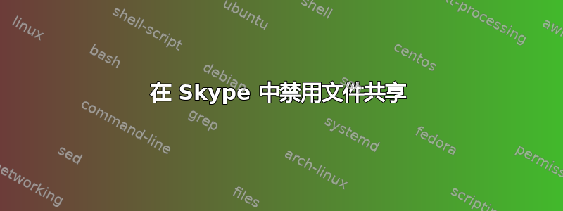 在 Skype 中禁用文件共享