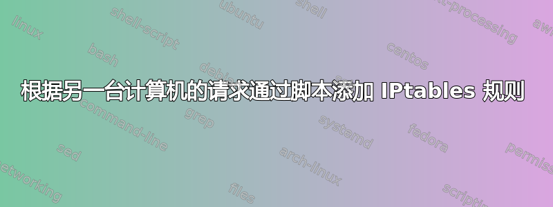 根据另一台计算机的请求通过脚本添加 IPtables 规则