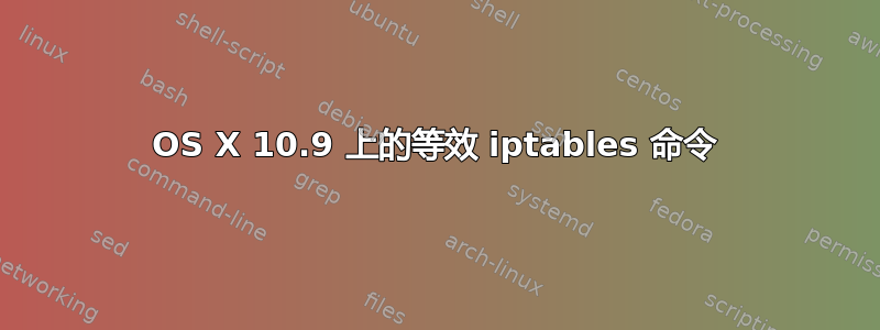 OS X 10.9 上的等效 iptables 命令