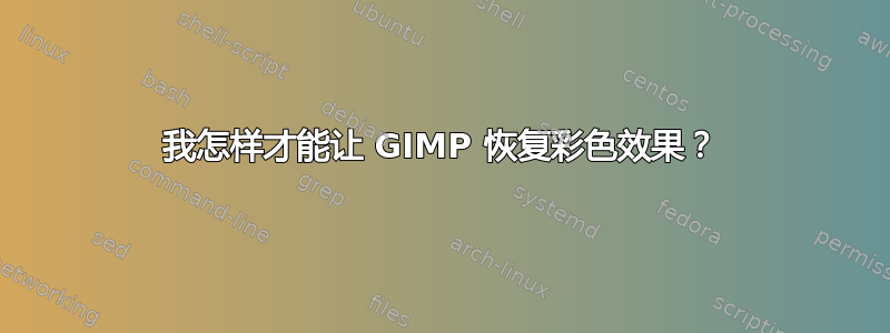 我怎样才能让 GIMP 恢复彩色效果？