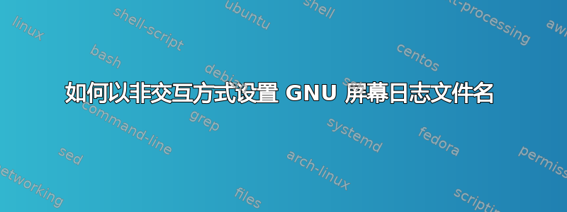 如何以非交互方式设置 GNU 屏幕日志文件名