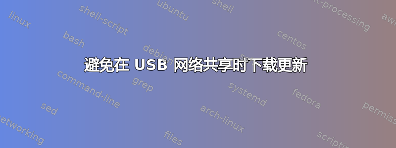 避免在 USB 网络共享时下载更新