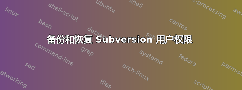 备份和恢复 Subversion 用户权限