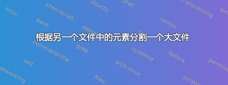 根据另一个文件中的元素分割一个大文件