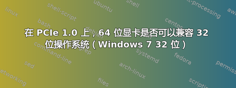 在 PCIe 1.0 上，64 位显卡是否可以兼容 32 位操作系统（Windows 7 32 位）