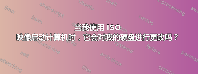 当我使用 ISO 映像启动计算机时，它会对我的硬盘进行更改吗？