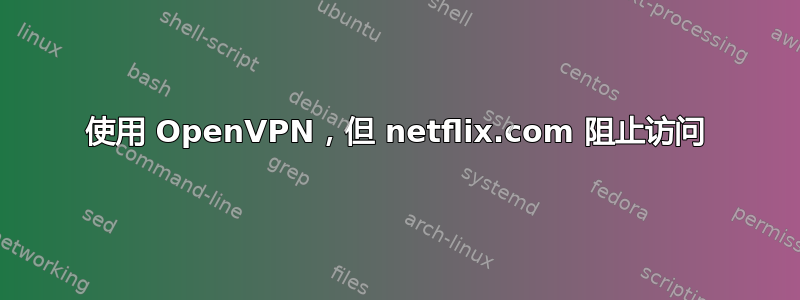 使用 OpenVPN，但 netflix.com 阻止访问