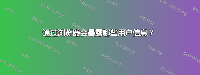 通过浏览器会暴露哪些用户信息？