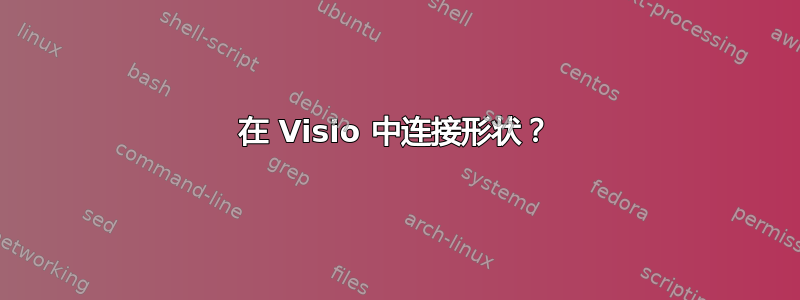 在 Visio 中连接形状？