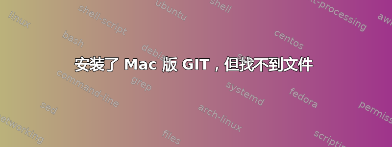 安装了 Mac 版 GIT，但找不到文件