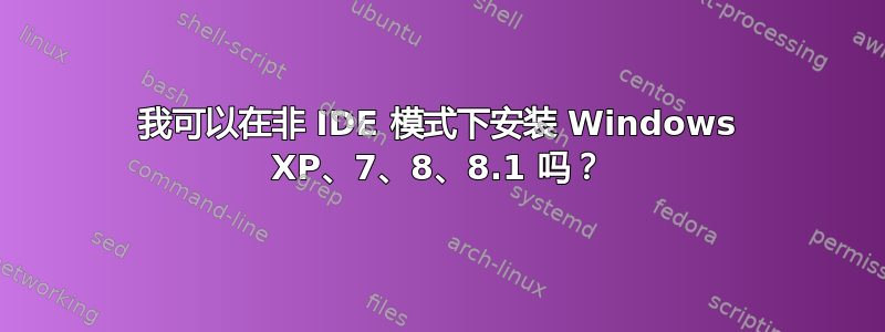 我可以在非 IDE 模式下安装 Windows XP、7、8、8.1 吗？