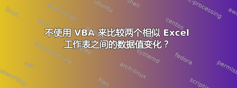 不使用 VBA 来比较两个相似 Excel 工作表之间的数据值变化？