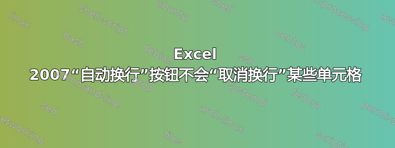 Excel 2007“自动换行”按钮不会“取消换行”某些单元格