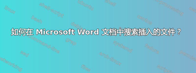 如何在 Microsoft Word 文档中搜索插入的文件？