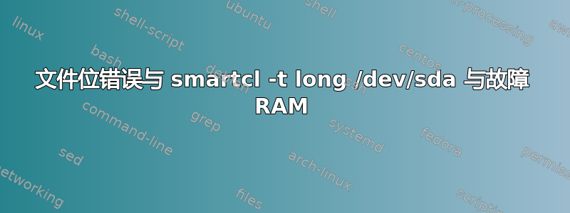 文件位错误与 smartcl -t long /dev/sda 与故障 RAM