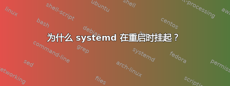 为什么 systemd 在重启时挂起？