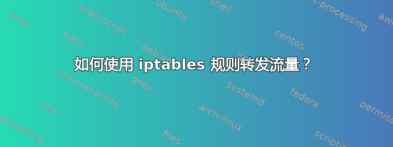 如何使用 iptables 规则转发流量？