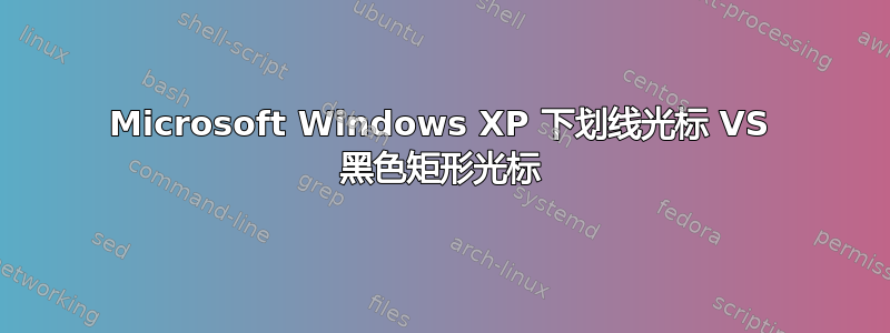 Microsoft Windows XP 下划线光标 VS 黑色矩形光标