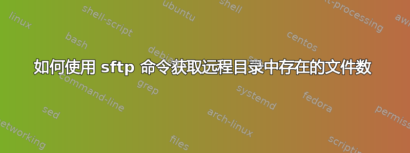 如何使用 sftp 命令获取远程目录中存在的文件数