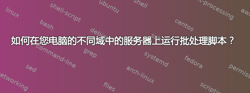 如何在您电脑的不同域中的服务器上运行批处理脚本？