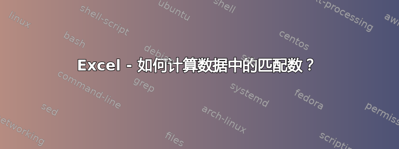 Excel - 如何计算数据中的匹配数？