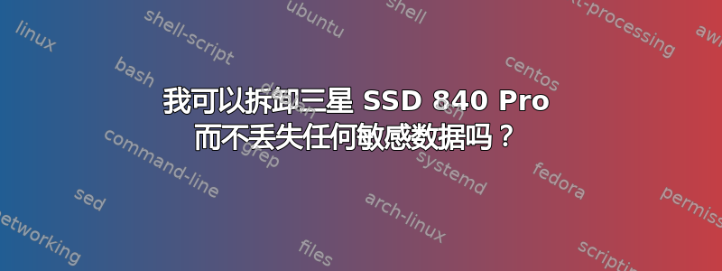 我可以拆卸三星 SSD 840 Pro 而不丢失任何敏感数据吗？