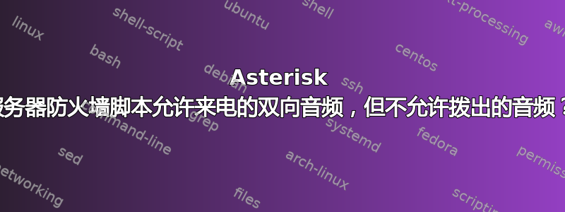 Asterisk 服务器防火墙脚本允许来电的双向音频，但不允许拨出的音频？