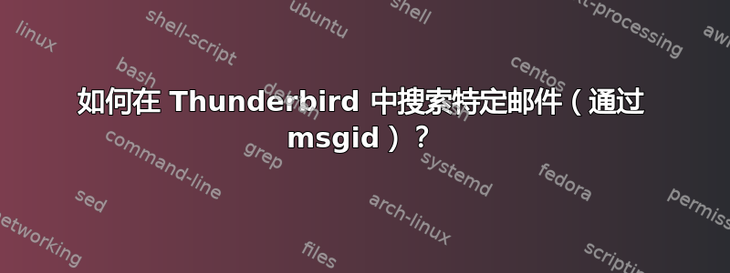 如何在 Thunderbird 中搜索特定邮件（通过 msgid）？