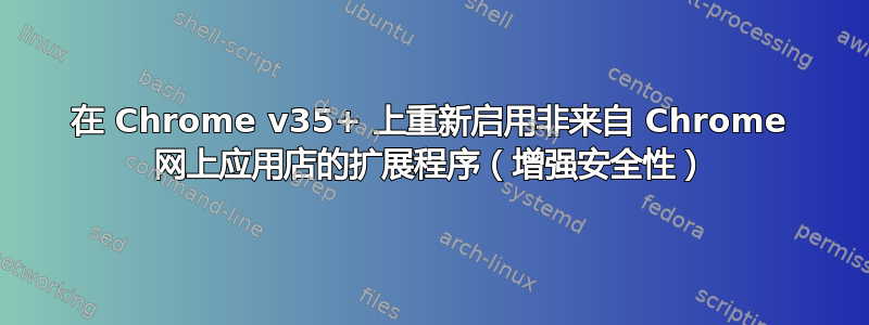 在 Chrome v35+ 上重新启用非来自 Chrome 网上应用店的扩展程序（增强安全性）