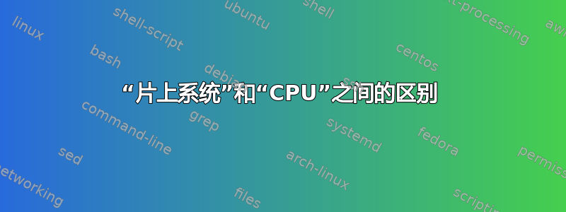 “片上系统”和“CPU”之间的区别