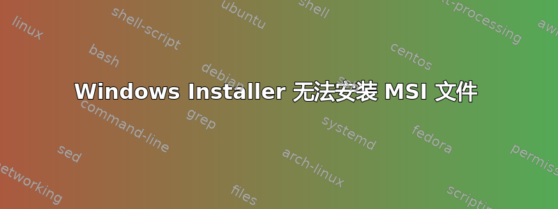 Windows Installer 无法安装 MSI 文件