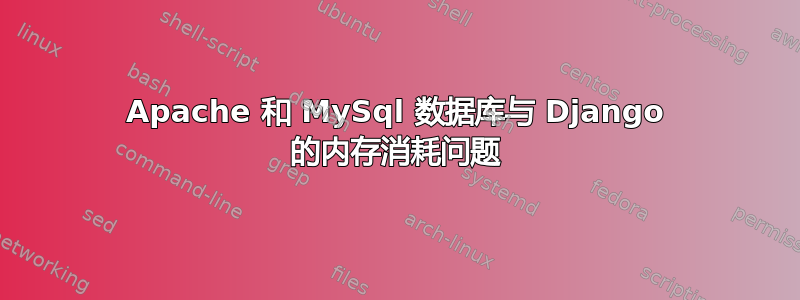 Apache 和 MySql 数据库与 Django 的内存消耗问题