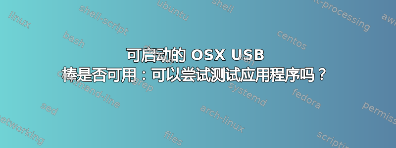 可启动的 OSX USB 棒是否可用：可以尝试测试应用程序吗？