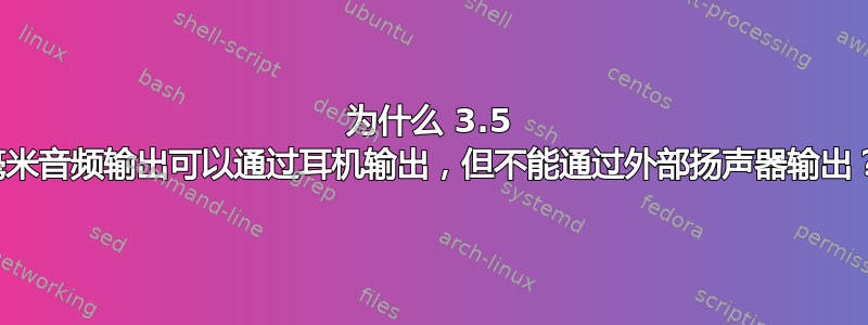 为什么 3.5 毫米音频输出可以通过耳机输出，但不能通过外部扬声器输出？