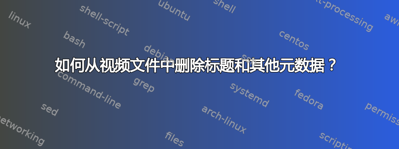 如何从视频文件中删除标题和其他元数据？