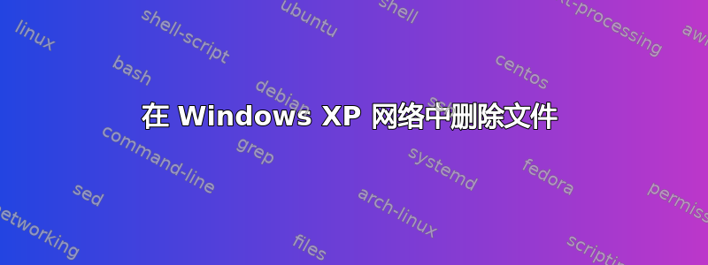 在 Windows XP 网络中删除文件