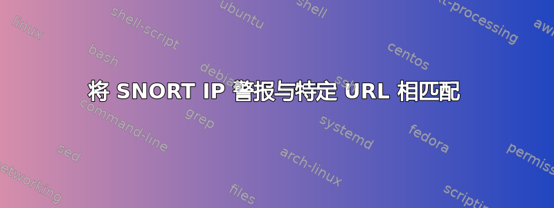 将 SNORT IP 警报与特定 URL 相匹配