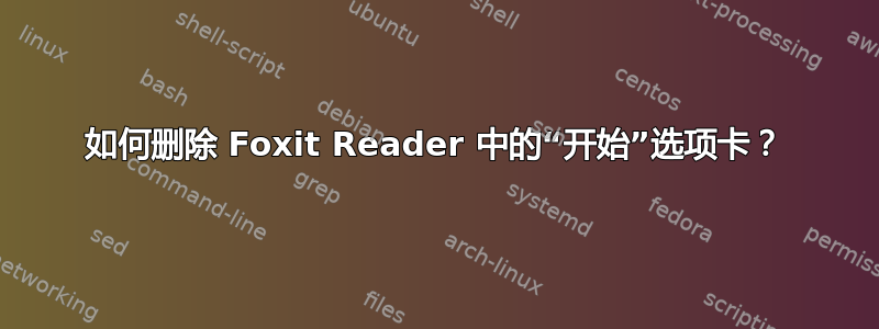 如何删除 Foxit Reader 中的“开始”选项卡？