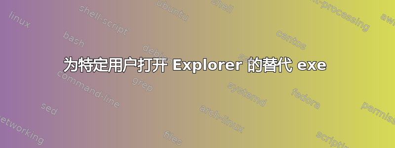 为特定用户打开 Explorer 的替代 exe