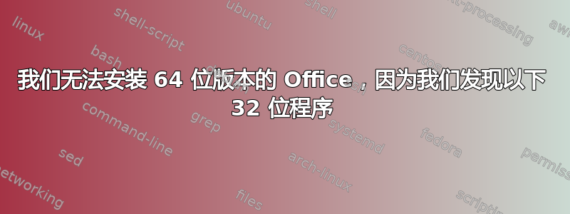 我们无法安装 64 位版本的 Office，因为我们发现以下 32 位程序