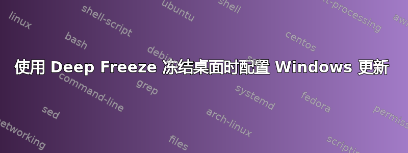 使用 Deep Freeze 冻结桌面时配置 Windows 更新