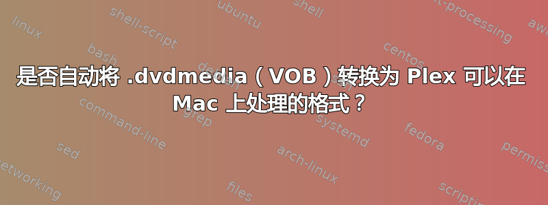 是否自动将 .dvdmedia（VOB）转换为 Plex 可以在 Mac 上处理的格式？