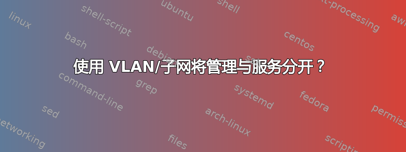 使用 VLAN/子网将管理与服务分开？